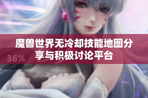 魔獸世界無冷卻技能地圖分享與積極討論平臺