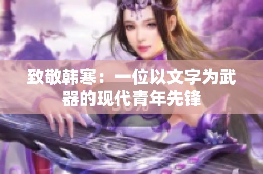 致敬韓寒：一位以文字為武器的現(xiàn)代青年先鋒