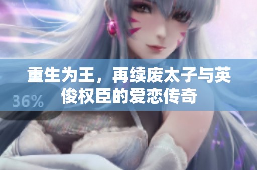 重生為王，再續(xù)廢太子與英俊權(quán)臣的愛戀傳奇