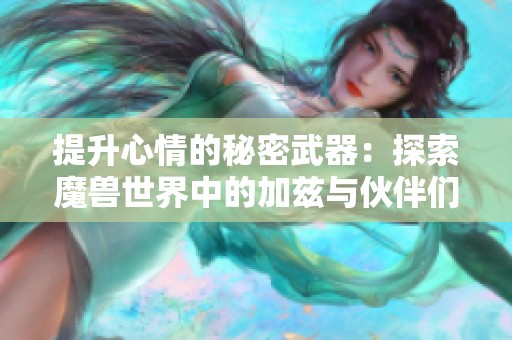 提升心情的秘密武器：探索魔獸世界中的加茲與伙伴們