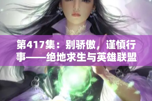 第417集：別驕傲，謹(jǐn)慎行事——絕地求生與英雄聯(lián)盟的逆襲之路