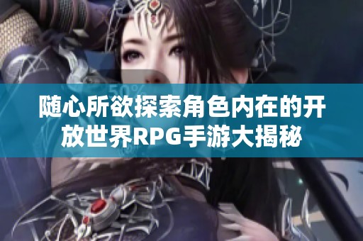 隨心所欲探索角色內(nèi)在的開放世界RPG手游大揭秘