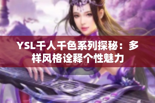 YSL千人千色系列探秘：多樣風(fēng)格詮釋個(gè)性魅力