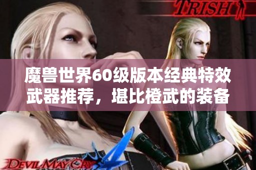 魔獸世界60級(jí)版本經(jīng)典特效武器推薦，堪比橙武的裝備解析