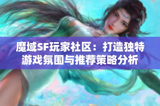 魔域SF玩家社區(qū):打造獨(dú)特游戲氛圍與推薦策略分析 魔域SF玩家社區(qū):打造獨(dú)特游戲氛圍與推薦策略分析