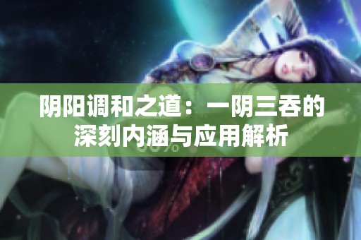 陰陽調(diào)和之道：一陰三吞的深刻內(nèi)涵與應(yīng)用解析