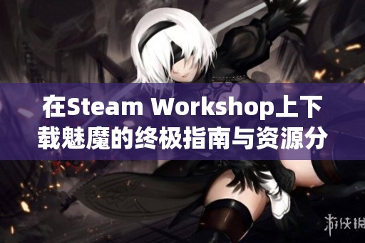 在Steam Workshop上下載魅魔的終極指南與資源分享