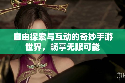 自由探索與互動(dòng)的奇妙手游世界，暢享無限可能