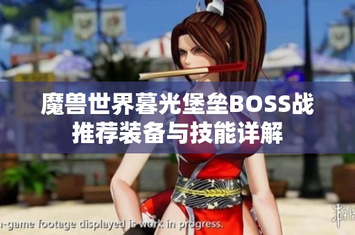 魔獸世界暮光堡壘BOSS戰(zhàn)推薦裝備與技能詳解 魔獸世界暮光堡壘BOSS戰(zhàn)推薦裝備與技能詳解