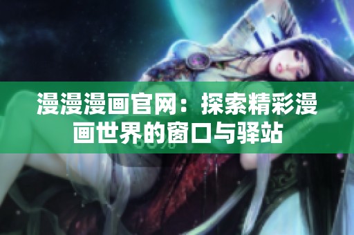 漫漫漫畫官網：探索精彩漫畫世界的窗口與驛站