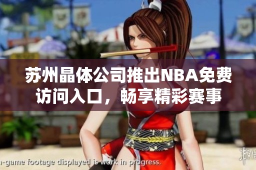 蘇州晶體公司推出NBA免費訪問入口，暢享精彩賽事