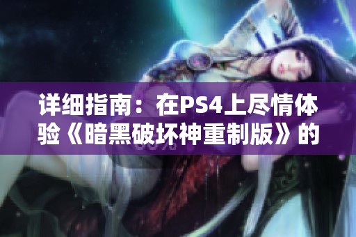 詳細(xì)指南：在PS4上盡情體驗(yàn)《暗黑破壞神重制版》的精彩玩法