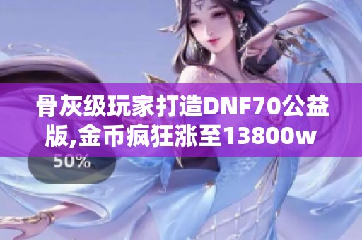 骨灰級(jí)玩家打造DNF70公益版,金幣瘋狂漲至13800w