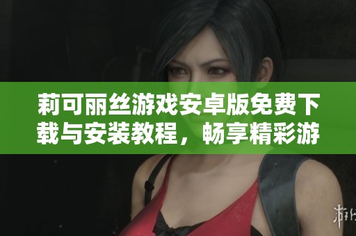 莉可麗絲游戲安卓版免費(fèi)下載與安裝教程，暢享精彩游戲體驗(yàn)