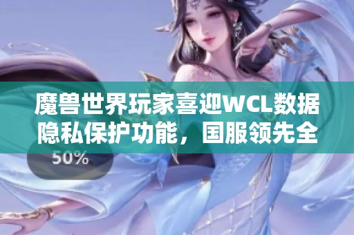 魔獸世界玩家喜迎WCL數(shù)據隱私保護功能，國服領先全球