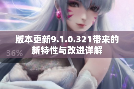 版本更新9.1.0.321帶來的新特性與改進詳解