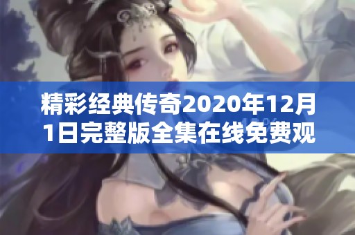 精彩經(jīng)典傳奇2020年12月1日完整版全集在線免費(fèi)觀看
