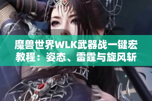 魔獸世界WLK武器戰(zhàn)一鍵宏教程：姿態(tài)、雷霆與旋風(fēng)斬全解析