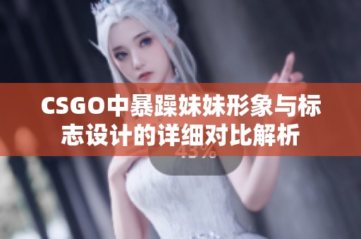 CSGO中暴躁妹妹形象與標志設(shè)計的詳細對比解析