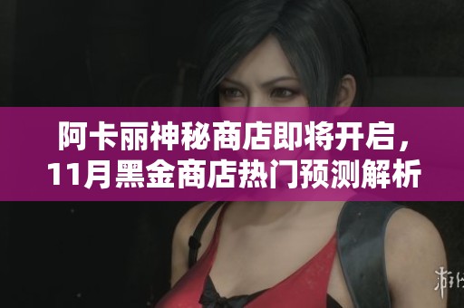 阿卡麗神秘商店即將開啟，11月黑金商店熱門預(yù)測解析