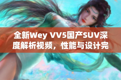 全新Wey VV5國產(chǎn)SUV深度解析視頻，性能與設(shè)計完美結(jié)合
