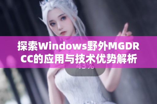 探索Windows野外MGDRCC的應用與技術優(yōu)勢解析