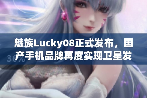 魅族Lucky08正式發(fā)布，國(guó)產(chǎn)手機(jī)品牌再度實(shí)現(xiàn)衛(wèi)星發(fā)射夢(mèng)想