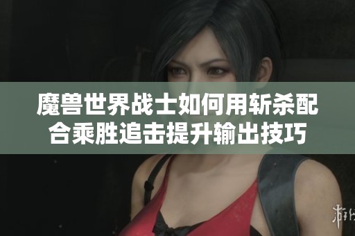 魔獸世界戰(zhàn)士如何用斬殺配合乘勝追擊提升輸出技巧