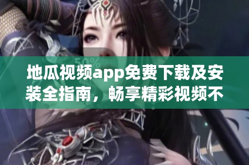 地瓜視頻app免費下載及安裝全指南，暢享精彩視頻不花錢