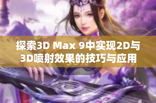探索3D Max 9中實現(xiàn)2D與3D噴射效果的技巧與應(yīng)用