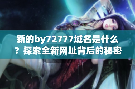 新的by72777域名是什么？探索全新網(wǎng)址背后的秘密