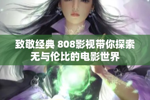 致敬經(jīng)典 808影視帶你探索無(wú)與倫比的電影世界