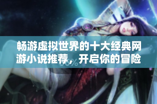 暢游虛擬世界的十大經(jīng)典網(wǎng)游小說推薦，開啟你的冒險(xiǎn)之旅