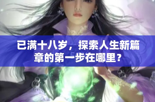 已滿十八歲，探索人生新篇章的第一步在哪里？