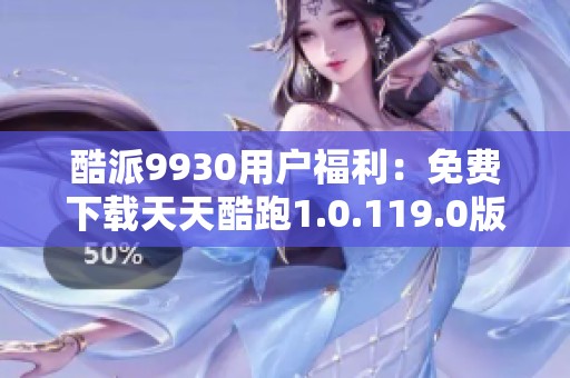 酷派9930用戶福利：免費(fèi)下載天天酷跑1.0.119.0版本