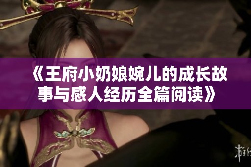 《王府小奶娘婉兒的成長(zhǎng)故事與感人經(jīng)歷全篇閱讀》
