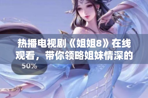 熱播電視劇《姐姐8》在線觀看，帶你領(lǐng)略姐妹情深的故事