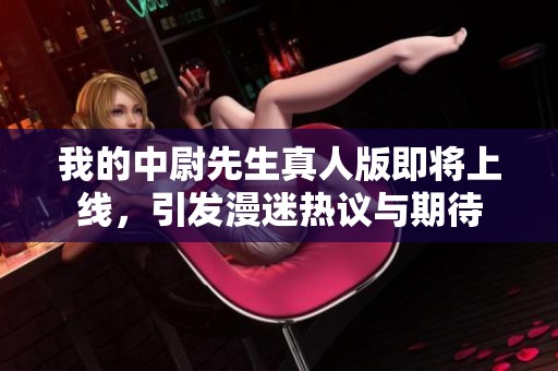 我的中尉先生真人版即將上線，引發(fā)漫迷熱議與期待