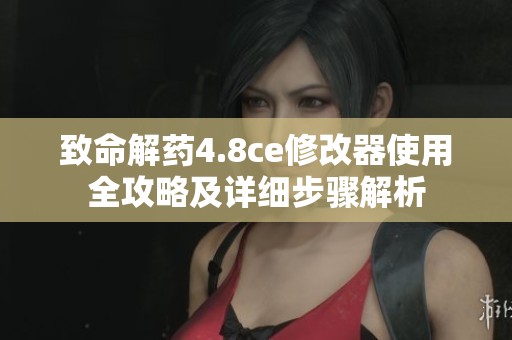 致命解藥4.8ce修改器使用全攻略及詳細(xì)步驟解析