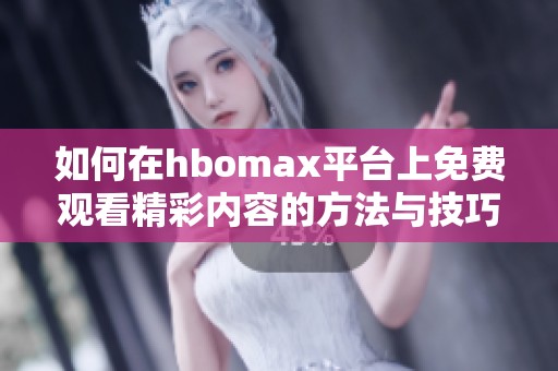 如何在hbomax平臺上免費觀看精彩內容的方法與技巧