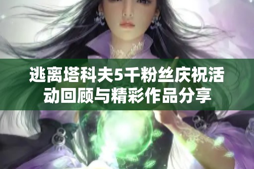 逃離塔科夫5千粉絲慶?；顒踊仡櫯c精彩作品分享