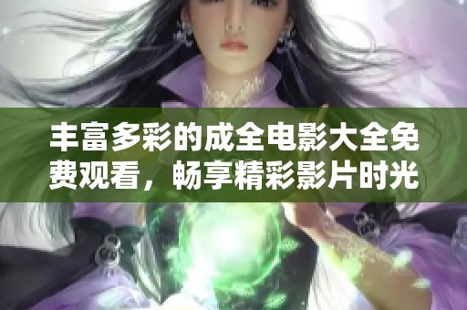 豐富多彩的成全電影大全免費(fèi)觀看，暢享精彩影片時(shí)光
