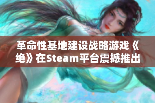 革命性基地建設(shè)戰(zhàn)略游戲《絕》在Steam平臺(tái)震撼推出，玩法引人期待