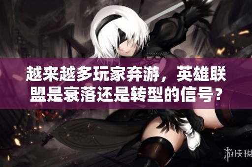越來越多玩家棄游，英雄聯(lián)盟是衰落還是轉(zhuǎn)型的信號？