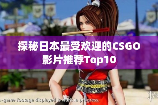 探秘日本最受歡迎的CSGO影片推薦Top10 探秘日本最受歡迎的CSGO影片推薦Top10