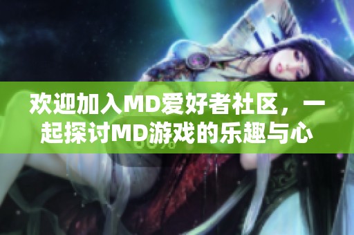 歡迎加入MD愛好者社區(qū)，一起探討MD游戲的樂趣與心得