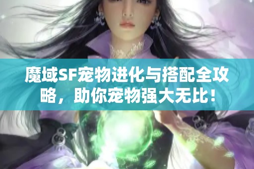 魔域SF寵物進化與搭配全攻略，助你寵物強大無比！
