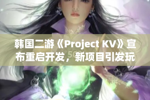 韓國二游《Project KV》宣布重啟開發(fā)，新項目引發(fā)玩家期待與好奇