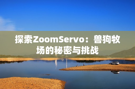 探索ZoomServo：獸狗牧場(chǎng)的秘密與挑戰(zhàn)