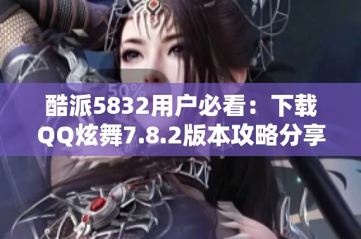 酷派5832用戶必看：下載QQ炫舞7.8.2版本攻略分享